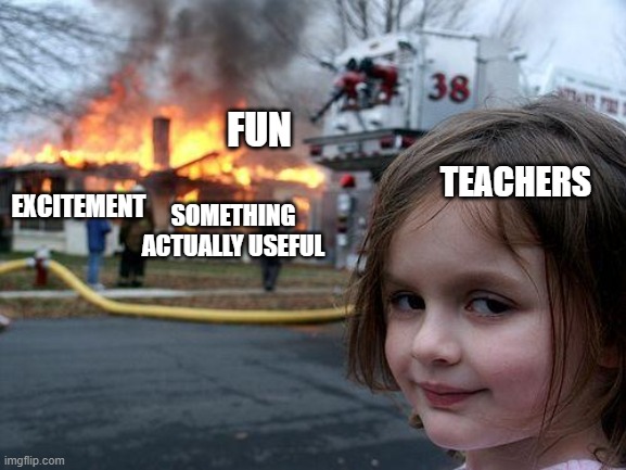 Schools | FUN; TEACHERS; EXCITEMENT; SOMETHING ACTUALLY USEFUL | image tagged in memes,disaster girl | made w/ Imgflip meme maker