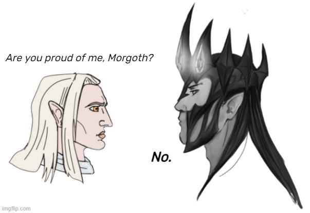 [Sad noises] | Are you proud of me, Morgoth? No. | image tagged in silmarillion,tolkien,morgoth,sauron | made w/ Imgflip meme maker