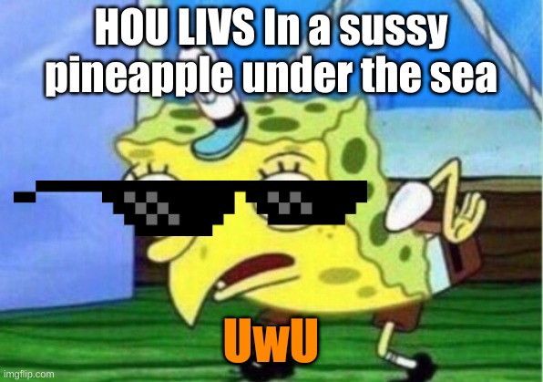 UwU | HOU LIVS In a sussy pineapple under the sea; UwU | image tagged in memes,mocking spongebob | made w/ Imgflip meme maker