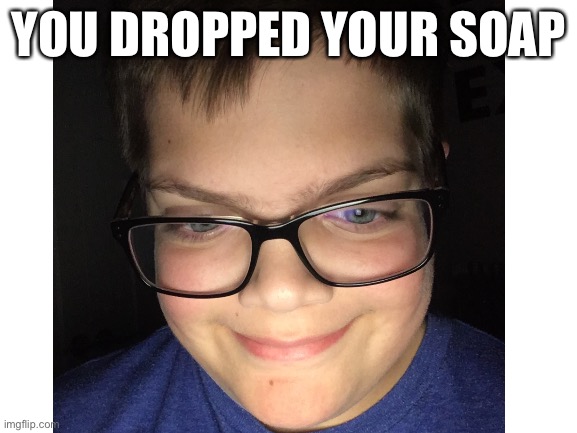 YOU DROPPED YOUR SOAP | image tagged in soap | made w/ Imgflip meme maker