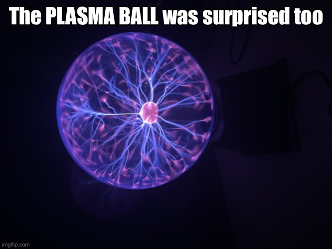 The PLASMA BALL was surprised too | image tagged in plasma moment | made w/ Imgflip meme maker