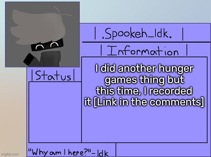 [Pause if you wanna read what happens] | I did another hunger games thing but this time, I recorded it [Link in the comments] | image tagged in newer announcement template original spookeh_yoine,isk,stuff,s o u p,carck | made w/ Imgflip meme maker