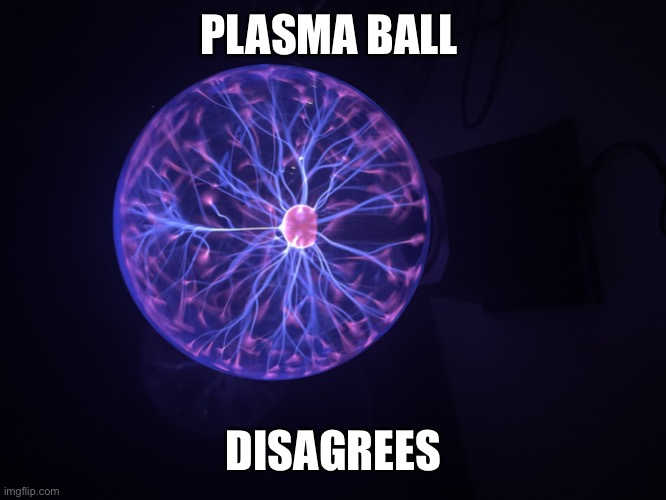 PLASMA BALL DISAGREES | image tagged in plasma moment | made w/ Imgflip meme maker
