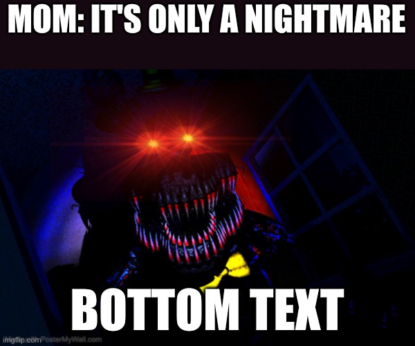 nightmare | MOM: IT'S ONLY A NIGHTMARE; BOTTOM TEXT | image tagged in running fnaf nightmare,fnaf,fnaf 4 | made w/ Imgflip meme maker