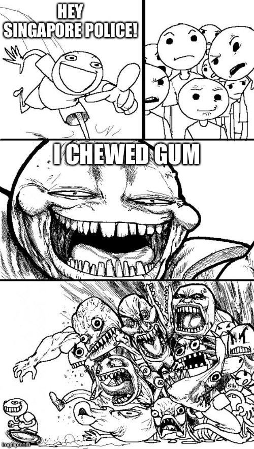 When you chew Gum in Singapore. |  HEY SINGAPORE POLICE! I CHEWED GUM | image tagged in memes,hey internet,funny,singapore,gum,countries | made w/ Imgflip meme maker