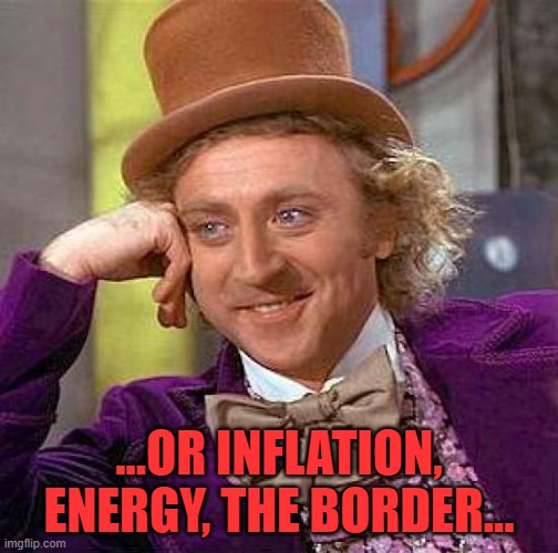 Creepy Condescending Wonka Meme | ...OR INFLATION, ENERGY, THE BORDER... | image tagged in memes,creepy condescending wonka | made w/ Imgflip meme maker