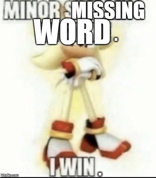 Minor spelling mistake. I win. | MISSING WORD | image tagged in minor spelling mistake i win | made w/ Imgflip meme maker