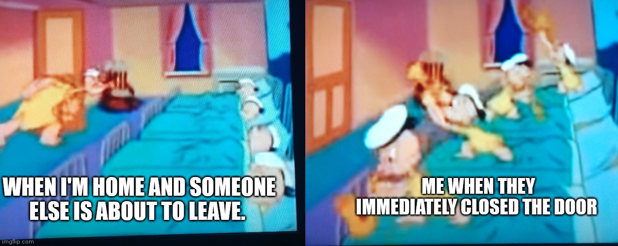 This is how I really be though | ME WHEN THEY IMMEDIATELY CLOSED THE DOOR; WHEN I'M HOME AND SOMEONE ELSE IS ABOUT TO LEAVE. | image tagged in funny memes,relatable | made w/ Imgflip meme maker