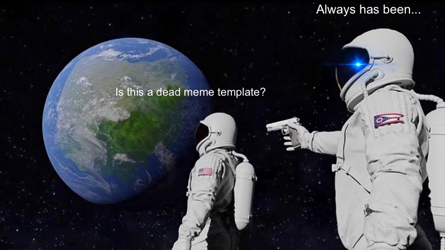 Dead meme | Always has been... Is this a dead meme template? | image tagged in memes,always has been | made w/ Imgflip meme maker