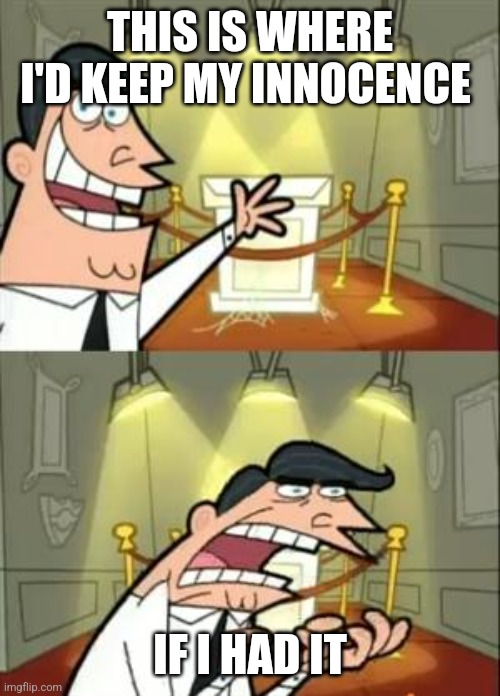 Innocent not | THIS IS WHERE I'D KEEP MY INNOCENCE; IF I HAD IT | image tagged in memes,this is where i'd put my trophy if i had one | made w/ Imgflip meme maker