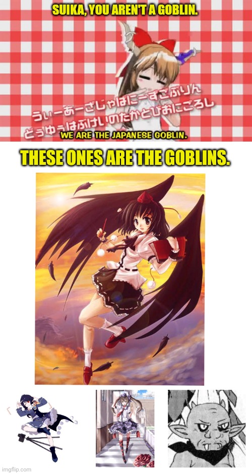 SUIKA, YOU AREN'T A GOBLIN. THESE ONES ARE THE GOBLINS. | image tagged in memes,asian,goblin | made w/ Imgflip meme maker