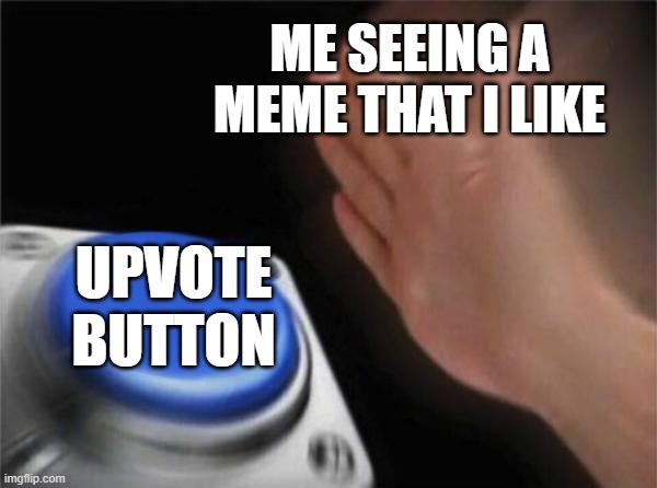 Blank Nut Button Meme | ME SEEING A MEME THAT I LIKE; UPVOTE BUTTON | image tagged in memes,blank nut button | made w/ Imgflip meme maker