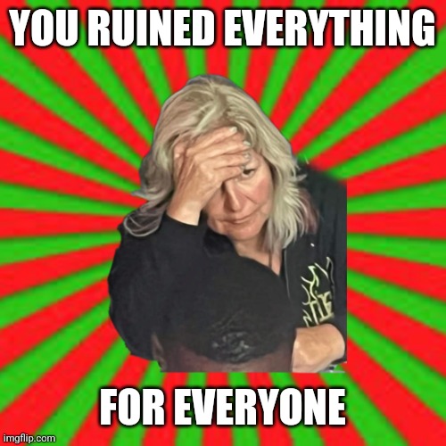 My day is ruined | YOU RUINED EVERYTHING; FOR EVERYONE | image tagged in you ruined everything,ruined day,dissapointed,bingo,anger,embarrassed | made w/ Imgflip meme maker