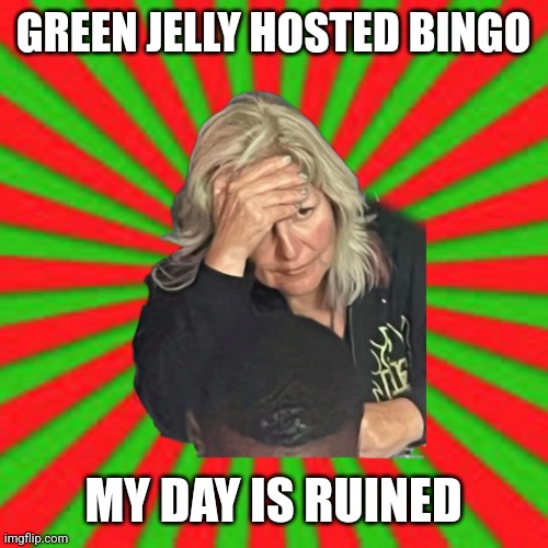 Green jelly suxx | GREEN JELLY HOSTED BINGO; MY DAY IS RUINED | image tagged in you ruined everything | made w/ Imgflip meme maker
