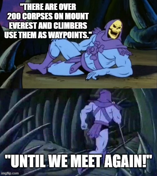 But like... why? | "THERE ARE OVER 200 CORPSES ON MOUNT EVEREST AND CLIMBERS USE THEM AS WAYPOINTS."; "UNTIL WE MEET AGAIN!" | image tagged in skeletor disturbing facts,mount everest | made w/ Imgflip meme maker
