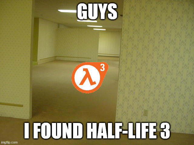 The Backrooms | GUYS; I FOUND HALF-LIFE 3 | image tagged in the backrooms | made w/ Imgflip meme maker