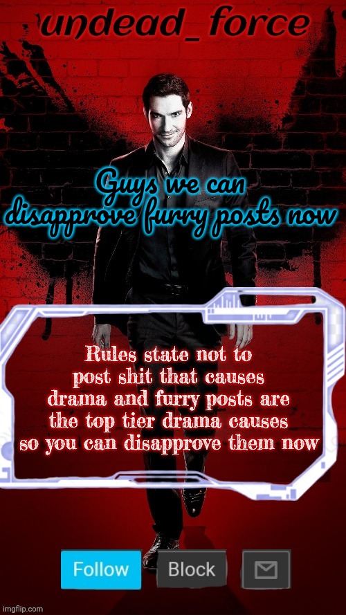 Undead Force Halloween '22 Temp 2 | Guys we can disapprove furry posts now; Rules state not to post shit that causes drama and furry posts are the top tier drama causes so you can disapprove them now | image tagged in undead force halloween '22 temp 2 | made w/ Imgflip meme maker