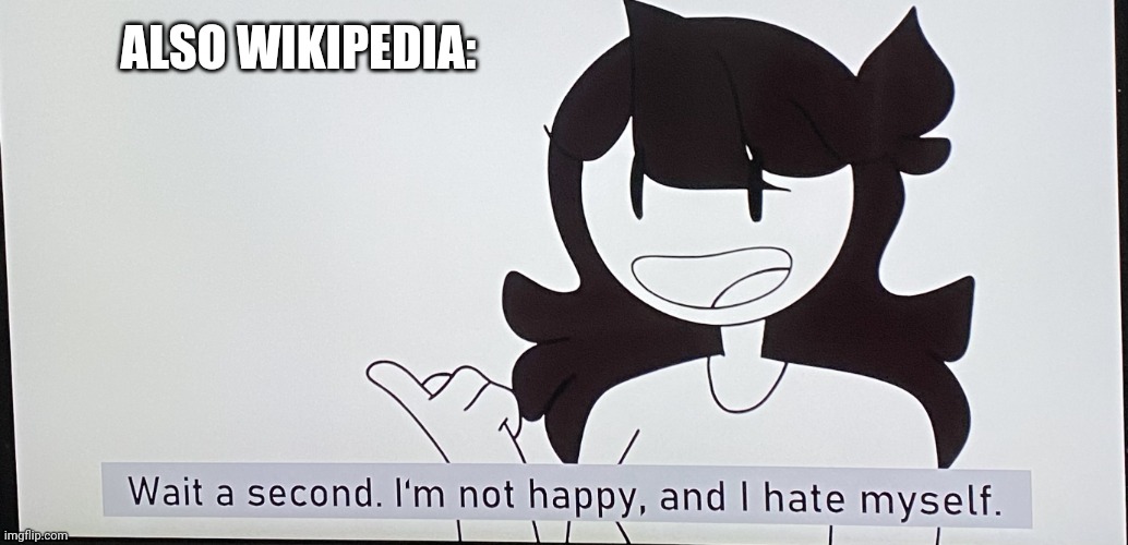 I’m not happy and I hate myself | ALSO WIKIPEDIA: | image tagged in i m not happy and i hate myself | made w/ Imgflip meme maker