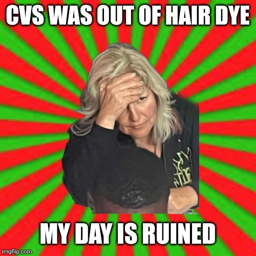 No hair dye | CVS WAS OUT OF HAIR DYE; MY DAY IS RUINED | image tagged in you ruined everything | made w/ Imgflip meme maker
