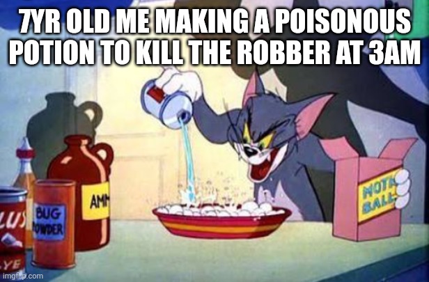 Tom | 7YR OLD ME MAKING A POISONOUS POTION TO KILL THE ROBBER AT 3AM | image tagged in tom | made w/ Imgflip meme maker