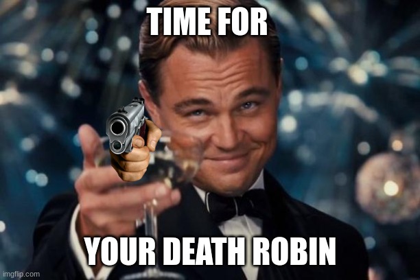 Leonardo Dicaprio Cheers Meme | TIME FOR YOUR DEATH ROBIN | image tagged in memes,leonardo dicaprio cheers | made w/ Imgflip meme maker