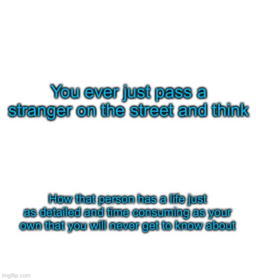 Damnit the template didn’t load again | You ever just pass a stranger on the street and think; How that person has a life just as detailed and time consuming as your own that you will never get to know about | image tagged in spacefanatic announcement temp | made w/ Imgflip meme maker