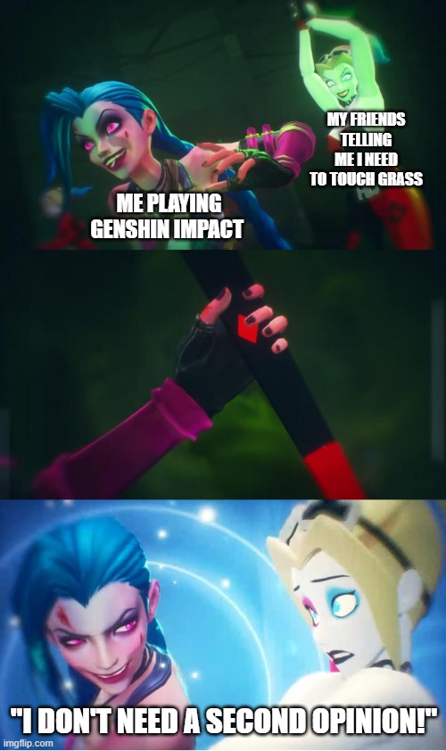 "Don't need a second opinion" | MY FRIENDS TELLING ME I NEED TO TOUCH GRASS; ME PLAYING GENSHIN IMPACT; "I DON'T NEED A SECOND OPINION!" | image tagged in don't need a second opinion | made w/ Imgflip meme maker