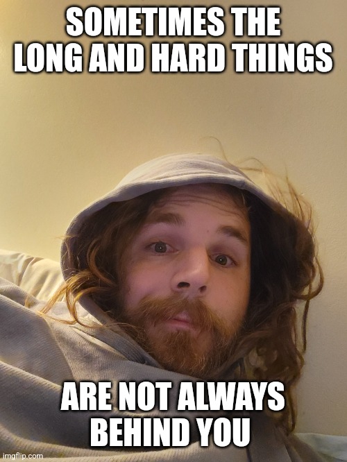 Long and hard things | SOMETIMES THE LONG AND HARD THINGS; ARE NOT ALWAYS BEHIND YOU | image tagged in innuendo,life,purpose,fun,relationships,spirituality | made w/ Imgflip meme maker