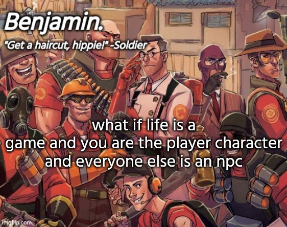 tf2 temp | what if life is a game and you are the player character

and everyone else is an npc | image tagged in tf2 temp | made w/ Imgflip meme maker