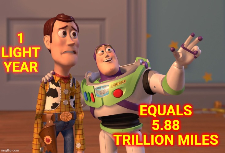 Comprehend.  That. |  1 LIGHT YEAR; EQUALS 5.88 TRILLION MILES | image tagged in memes,x x everywhere,ugh,we're doomed,we're all doomed,doomed | made w/ Imgflip meme maker