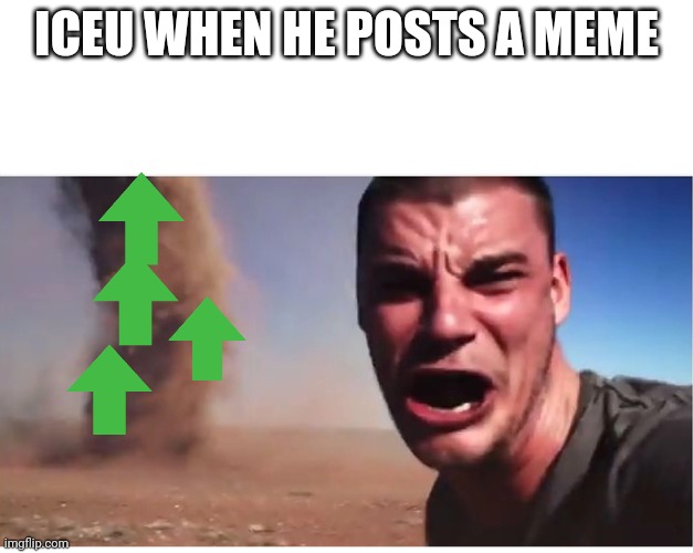Only because he deserves it this though | ICEU WHEN HE POSTS A MEME | image tagged in here it come meme | made w/ Imgflip meme maker