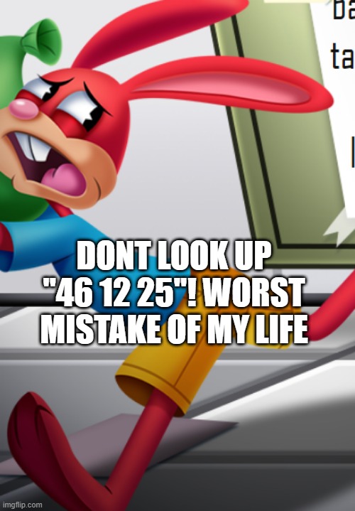 Heheheha | DONT LOOK UP "46 12 25"! WORST MISTAKE OF MY LIFE | image tagged in worst mistake of my life,peter griffin running away | made w/ Imgflip meme maker