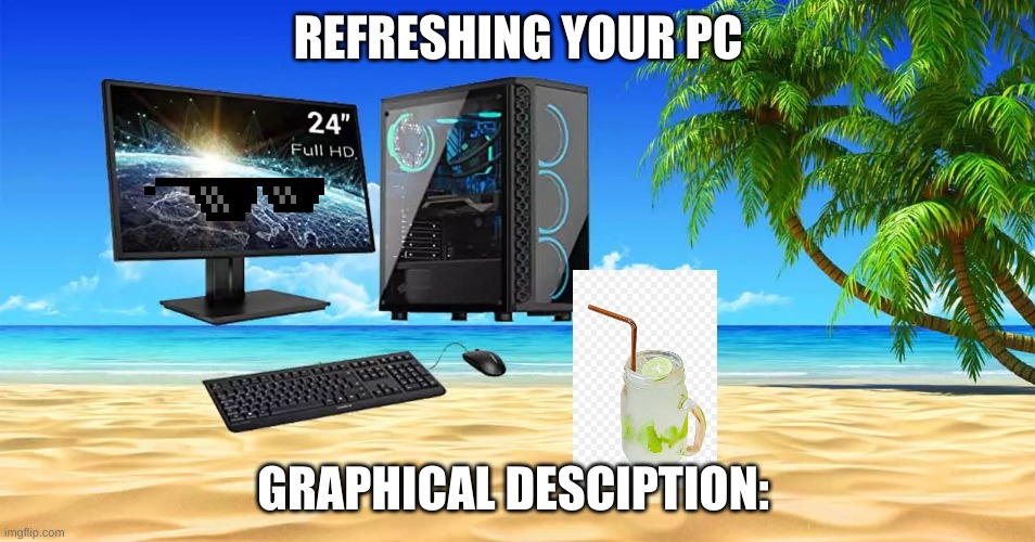 Refreshing your computer graphical description be like: | REFRESHING YOUR PC; GRAPHICAL DESCIPTION: | image tagged in funny,memes,pc,computer,beach | made w/ Imgflip meme maker