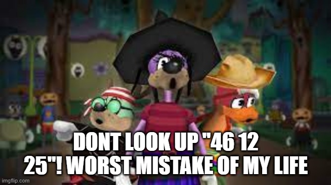 46 12 25 | DONT LOOK UP "46 12 25"! WORST MISTAKE OF MY LIFE | image tagged in codes,easter eggs,hidden,worst mistake of my life | made w/ Imgflip meme maker