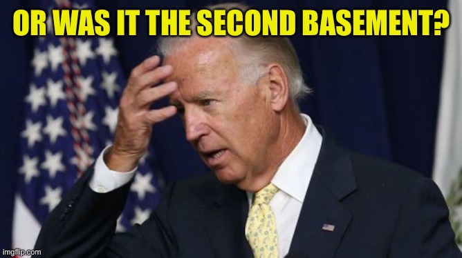 Joe Biden worries | OR WAS IT THE SECOND BASEMENT? | image tagged in joe biden worries | made w/ Imgflip meme maker