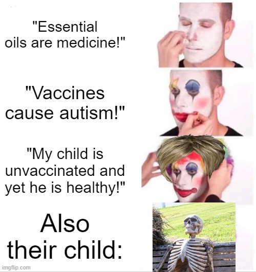 its already 2022, and yet no one has dropped dead and gotten autism, karens! | "Essential oils are medicine!"; "Vaccines cause autism!"; "My child is unvaccinated and yet he is healthy!"; Also their child: | image tagged in memes,clown applying makeup | made w/ Imgflip meme maker