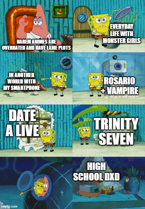 Harem Animes are the best! | EVERYDAY LIFE WITH MONSTER GIRLS; HAREM ANIMES ARE OVERRATED AND HAVE LAME PLOTS; IN ANOTHER WORLD WITH MY SMARTPHONE; ROSARIO + VAMPIRE; DATE A LIVE; TRINITY SEVEN; HIGH SCHOOL DXD | image tagged in spongebob diapers meme | made w/ Imgflip meme maker