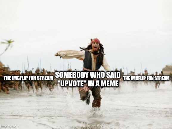 You better run |  SOMEBODY WHO SAID "UPVOTE" IN A MEME; THE IMGFLIP FUN STREAM; THE IMGFLIP FUN STREAM | image tagged in memes,jack sparrow being chased,upvote,begging | made w/ Imgflip meme maker
