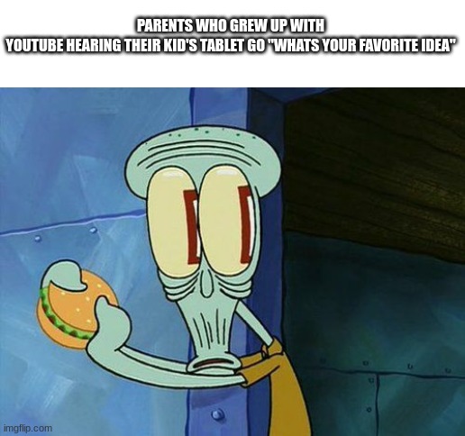 this scarred me as a kid | PARENTS WHO GREW UP WITH YOUTUBE HEARING THEIR KID'S TABLET GO "WHATS YOUR FAVORITE IDEA" | image tagged in oh shit squidward | made w/ Imgflip meme maker