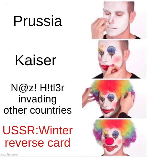 Clown Applying Makeup Meme | Prussia; Kaiser; N@z! H!tl3r invading other countries; USSR:Winter reverse card | image tagged in memes,clown applying makeup | made w/ Imgflip meme maker