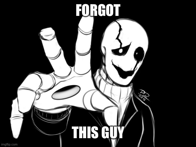 Gaster | FORGOT THIS GUY | image tagged in gaster | made w/ Imgflip meme maker