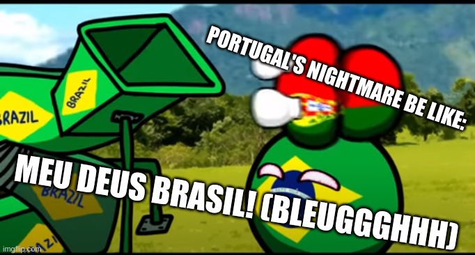 Like Father,Like Son | PORTUGAL'S NIGHTMARE BE LIKE:; MEU DEUS BRASIL! (BLEUGGGHHH) | image tagged in you're going to brazil | made w/ Imgflip meme maker