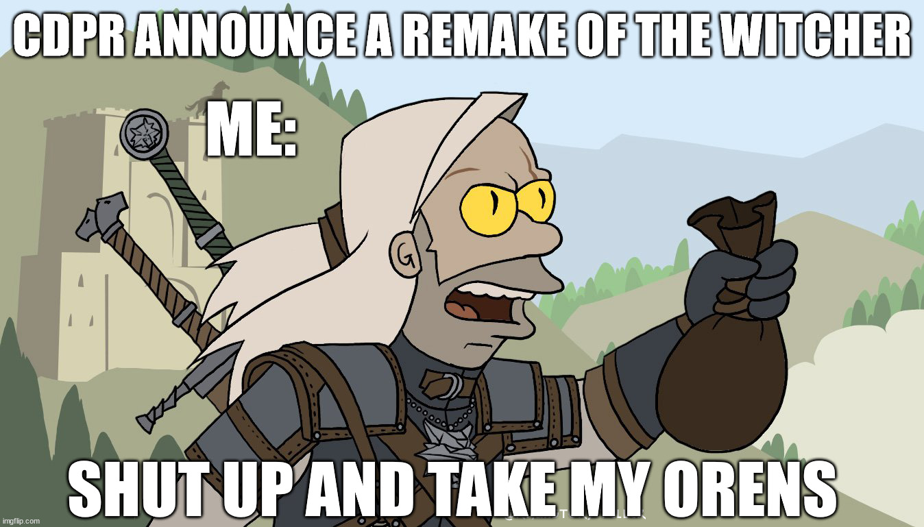 Shut up and take my Orens |  CDPR ANNOUNCE A REMAKE OF THE WITCHER; ME:; SHUT UP AND TAKE MY ORENS | image tagged in shut up and take my orens,the witcher,remake,witcher,geralt of rivia | made w/ Imgflip meme maker