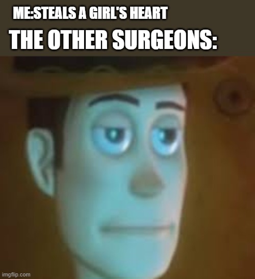 hol' up | THE OTHER SURGEONS:; ME:STEALS A GIRL'S HEART | image tagged in disappointed woody | made w/ Imgflip meme maker
