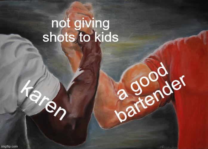 though one of them is bad, and the other is good | not giving shots to kids; a good bartender; karen | image tagged in memes,epic handshake | made w/ Imgflip meme maker