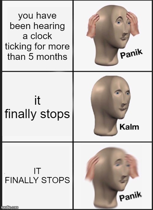 when the scp 4975 | you have been hearing a clock ticking for more than 5 months; it finally stops; IT FINALLY STOPS | image tagged in memes,panik kalm panik,scp 4975 | made w/ Imgflip meme maker