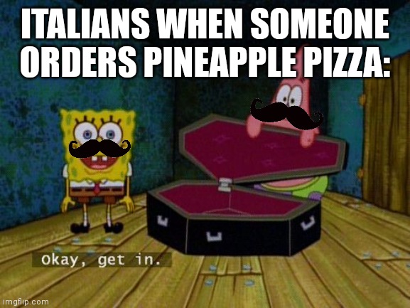 relatable meme | ITALIANS WHEN SOMEONE ORDERS PINEAPPLE PIZZA: | image tagged in okay get in | made w/ Imgflip meme maker