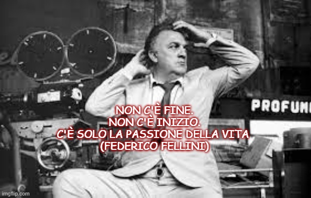 NON C'È FINE.
 NON C'È INIZIO. 
C'È SOLO LA PASSIONE DELLA VITA 
(FEDERICO FELLINI) | made w/ Imgflip meme maker