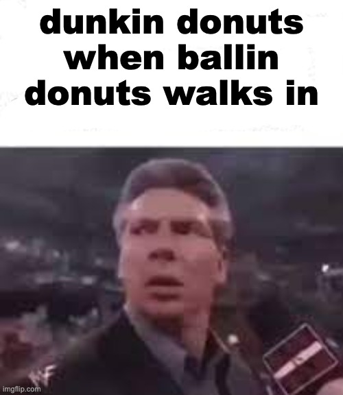 no way | dunkin donuts when ballin donuts walks in | image tagged in walks in | made w/ Imgflip meme maker