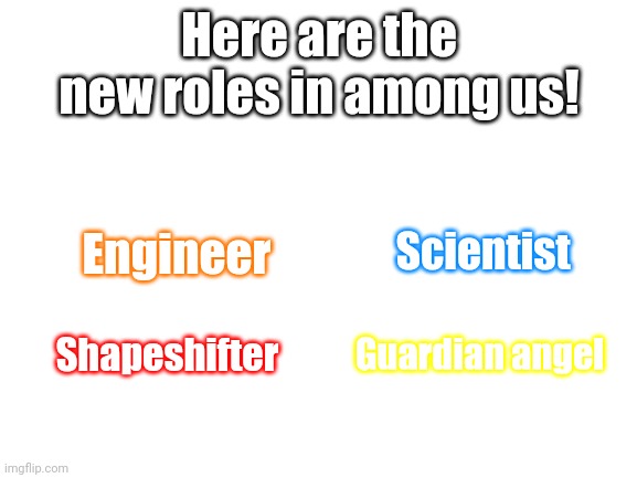 New 4 roles in among us is here!!! | Here are the new roles in among us! Scientist; Engineer; Shapeshifter; Guardian angel | image tagged in blank white template,memes | made w/ Imgflip meme maker